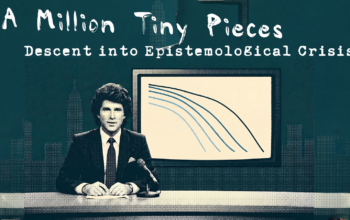 A Million Tiny Pieces: Descent into Epistemological Crisis